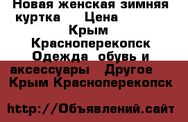 Новая женская зимняя куртка.  › Цена ­ 4 000 - Крым, Красноперекопск Одежда, обувь и аксессуары » Другое   . Крым,Красноперекопск